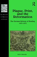 Plague, Print, and the Reformation: The German Reform of Healing, 1473-1573 1472473140 Book Cover