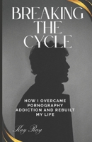 BREAKING THE CYCLE: How I Overcame Pornography Addiction and Rebuilt My Life B0F4NLJNW7 Book Cover