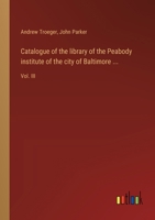 Catalogue of the library of the Peabody institute of the city of Baltimore ...: Vol. III 338530718X Book Cover