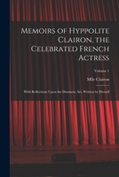 Memoirs of Hyppolite Clairon, the Celebrated French Actress: With Reflections Upon the Dramatic art, Written by Herself; Volume 1 1018562532 Book Cover