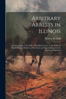Arbitrary Arrests in Illinois: Letter of Judge A.D. Duff, of Franklin County, to the Public of South Illinois, Relative to His Arrest and Imprisonmen 1021302597 Book Cover