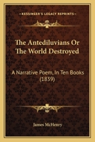 The Antediluvians Or The World Destroyed: A Narrative Poem, In Ten Books 116604355X Book Cover