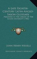 A Late Eighth-Century Latin-Anglo-Saxon Glossary: Preserved In The Library Of The Leiden University 1142488527 Book Cover