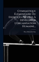 Gymnastique à lÃ(c)mentaire Ou Exercices Propres à DÃ(c)velopper L'organisation Humaine... (French Edition) 102456049X Book Cover