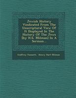 Jewish History Vindicated From The Unscriptural View Of It Displayed In The History Of The Jews [by H.h. Milman] In A Sermon 1286965853 Book Cover