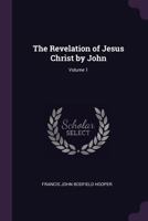 The Revelation of Jesus Christ by John; Volume 1 1377777855 Book Cover