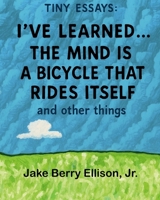 Tiny Essays: I’ve Learned the Mind is a Bicycle That Rides Itself and Other Things B0F7LT28JZ Book Cover