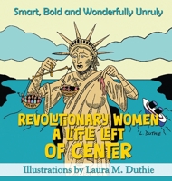 Revolutionary Women A Little Left of Center: Smart, Bold and Wonderfully Unruly 1967813345 Book Cover