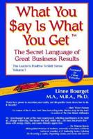 What You Say Is What You Get(tm): The Secret Language of Great Business Results (What You Say Is What You Get(tm), The Leader's Positive Toolkit Series Volume 1) 0975273604 Book Cover