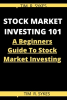 STOCK MARKET INVESTING 101: A Beginners Guide To Stock Market Investing B08TZ7HL65 Book Cover