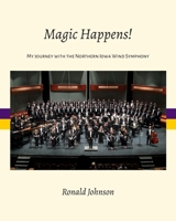 Magic Happens!: My Journey with the Northern Iowa Wind Symphony 1936512904 Book Cover