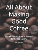 All About Making Good Coffee: From Beans to Brew — Secrets for Coffee Lovers B0FHVRDT26 Book Cover