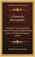 A Domestic Homeopathy: Restricted To Its Legitimate Sphere Of Practice, Together With Rules For Diet And Regimen 1164525190 Book Cover