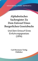 Alphabetisches Sachregister Zu Dem Entwurf Eines Burgerlichen Gesetzbuchs: Und Dem Entwurf Eines Einfuhrungsgesetzes (1896) 1160780676 Book Cover