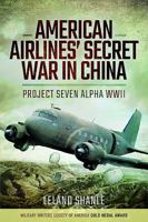 American Airlines' Secret War in China: Project Seven Alpha, WWII 1473887712 Book Cover