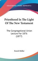 Priesthood in the Light of the New Testament The Congregational Union Lecture for 1876 1167017005 Book Cover