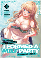 Betrayed by the Hero, I Formed a MILF Party with His Mom! (Manga) Vol. 6 B0GWXGZ4SW Book Cover
