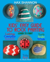Kids? Easy Guide to Rock Painting: Learn to Paint Ladybug, Caterpillar, Butterfly, Turtle, Snake, Whale, Tulip, Rose & So Much More 1723489808 Book Cover