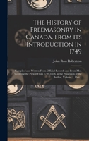 The History of Freemasonry in Canada, From Its Introduction in 1749: Compiled and Written From Official Records and From Mss. Covering the Period From ... Possession of the Author, Volume 1, part 1 1016699395 Book Cover