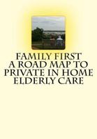 Family First A Road Map to Private In Home Elderly Care 1492711950 Book Cover