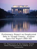 Preliminary Report on Geophysical Data in Yavapai County, Arizona: Open-File Report 2002-352 1288786166 Book Cover