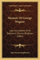Memoir Of George Wagner: Late Incumbent Of St. Stephen's Church, Brighton 1165488124 Book Cover