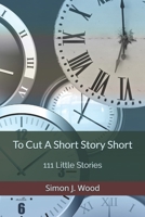 To Cut A Short Story Short: 111 Little Stories 152134311X Book Cover