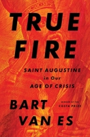 True Fire: Saint Augustine in Our Age of Crisis 1668089416 Book Cover