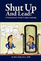 Shut Up and Lead: A Communicator's Guide to Quiet Leadership 0578078341 Book Cover