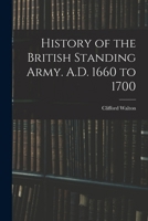 History of the British Standing Army. A.D. 1660 to 1700 1015624251 Book Cover