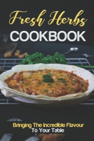 Fresh Herbs Cookbook: Bringing The Incredible Flavour To Your Table: Recipes From Herb Garden B09FS31VZ9 Book Cover