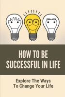 How To Be Successful In Life: Explore The Ways To Change Your Life: Positive Thinking Meaning B0989M12PY Book Cover