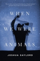 When We Were Animals 0316297933 Book Cover