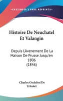 Histoire de Neuchatel Et Valangin: Depuis L'Avenement de La Maison de Prusse Jusqu'en 1806 (1846) 1147671117 Book Cover