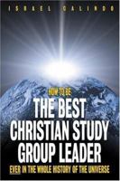How to Be the Best Christian Study Group Leader Ever in the Whole History of the Universe 0817015000 Book Cover