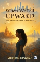 When We Fell Upward: Love doesn’t lift or Fall. It Remembers 9375007316 Book Cover