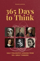 365 Days to Think: Daily Philosophy Lessons from 100+ Great Thinkers — Explore Every School of Thought in Just Two Minutes a Day B0FVT47D6F Book Cover