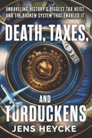 Death, Taxes, and Turduckens: Unraveling History’s Biggest Tax Heist And the Broken System That Enabled It B0FDQLLNCW Book Cover