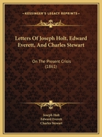 Letters of the Hon. Joseph Holt, the Hon. Edward Everett, and Commodore Charles Stewart, on the Pres 1275676650 Book Cover