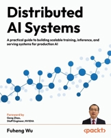 Distributed AI Systems: A practical guide to building scalable training, inference, and serving systems for production AI 1807301710 Book Cover