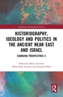 Historiography, Ideology and Politics in the Ancient Near East and Israel: Changing Perspectives 5 0367742489 Book Cover