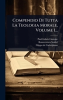 Compendio Di Tutta La Teologia Morale, Volume 1... 1024506576 Book Cover