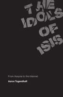 The Idols of ISIS: From Assyria to the Internet 022673756X Book Cover