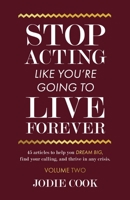 Stop Acting Like You're Going To Live Forever: VOLUME TWO: 45 articles to help you dream big, find your calling, and thrive in any crisis. B08PX93WLB Book Cover