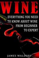 Wine: Everything You Need to about Wine from Beginner to Expert 1514746832 Book Cover