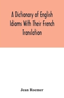 Dictionary of English and French Idioms: Illustrating, by Phrases and Examples, the Peculiarities of Both Languages, and Designed As a Supplement to the Ordinary Dictionaries Now in Use 1016119283 Book Cover
