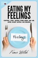 Eating My Feelings : Control Stress Eating When Happy And Sad, Avoid Secret Eating And Binging: workbook self help guide to overcome overeating for teens and adults who suffer (The Grieving Heart) 1912675587 Book Cover