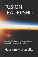 FUSION LEADERSHIP: How the Best Leaders Combine Western Speed with Japanese Discipline B0H8DMBLBL Book Cover