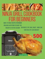 Ninja Foodi Grill Cookbook For Beginners: Quick-To-Make Recipes for Indoor Grilling & Air Frying to Enjoy the Holidays & Festive Season, Dehydrate, ... Roast, and Slow Cook Healthy Low Carb Diet 5915385850 Book Cover