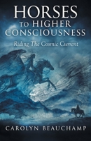 Horses to Higher Consciousness: Riding The Cosmic Current B0FMS9XHG5 Book Cover